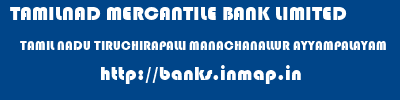 TAMILNAD MERCANTILE BANK LIMITED  TAMIL NADU TIRUCHIRAPALLI MANACHANALLUR AYYAMPALAYAM  banks information 